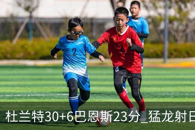 杜兰特30+6巴恩斯23分 猛龙射日结束两连败